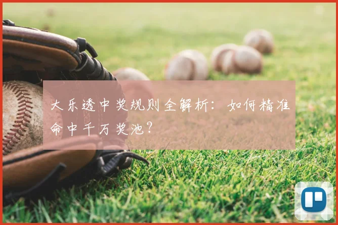 大乐透中奖规则全解析:如何精准命中千万奖池?