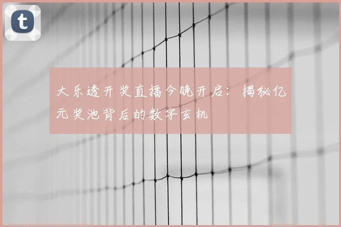 大乐透开奖直播今晚开启:揭秘亿元奖池背后的数字玄机