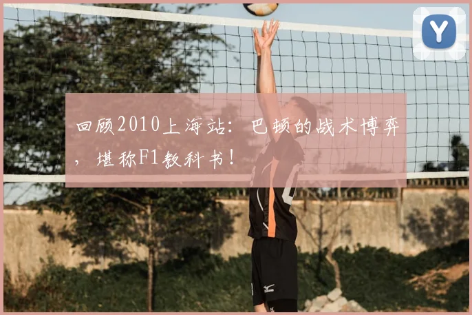 回顾2010上海站:巴顿的战术博弈,堪称F1教科书!