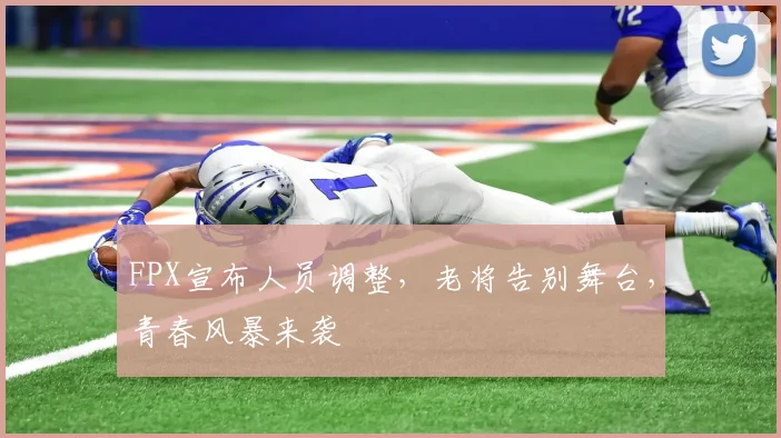 FPX宣布人员调整,老将告别舞台,青春风暴来袭