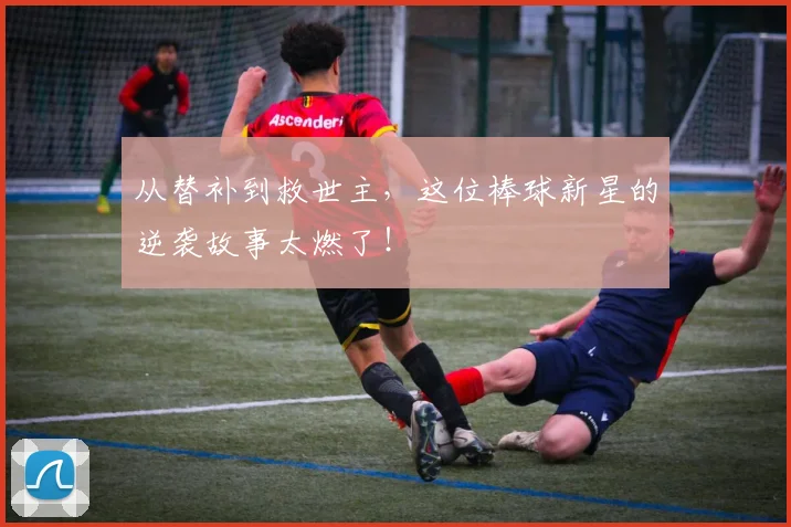 从替补到救世主,这位棒球新星的逆袭故事太燃了!
