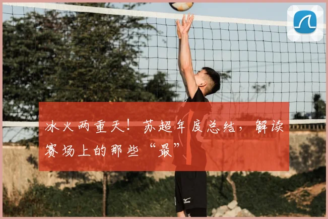 冰火两重天！苏超年度总结，解读赛场上的那些“最”