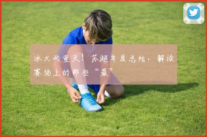 冰火两重天！苏超年度总结，解读赛场上的那些“最”