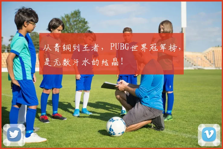 从青铜到王者，PUBG世界冠军榜，是无数汗水的结晶！