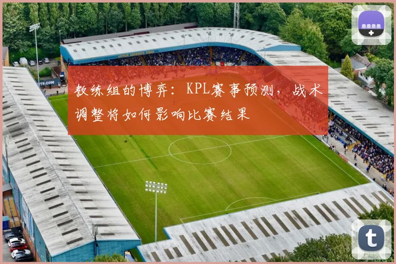 教练组的博弈：KPL赛事预测，战术调整将如何影响比赛结果