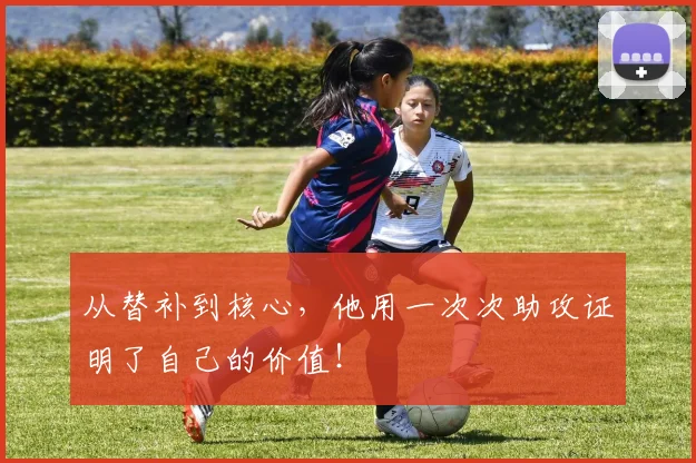 从替补到核心，他用一次次助攻证明了自己的价值！