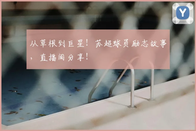 从草根到巨星!苏超球员励志故事,直播间分享!