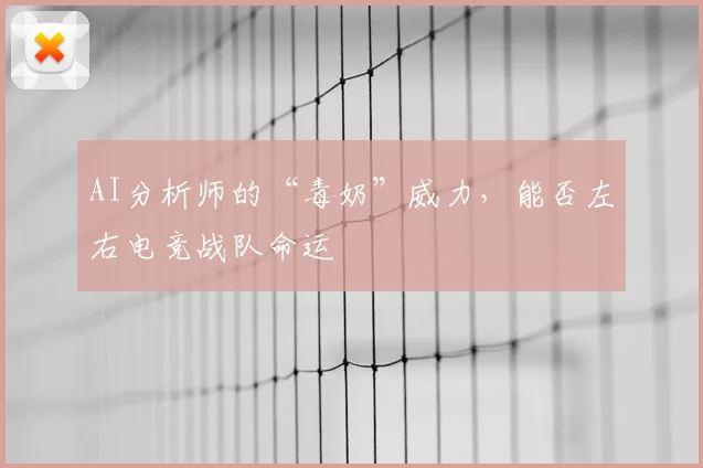 AI分析师的“毒奶”威力，能否左右电竞战队命运