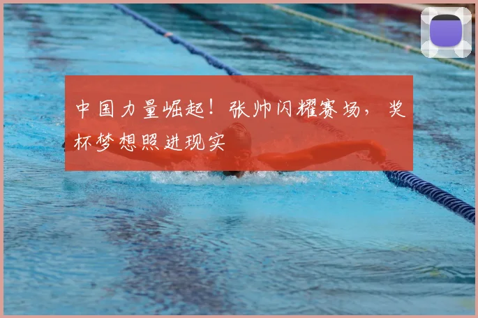 中国力量崛起!张帅闪耀赛场,奖杯梦想照进现实