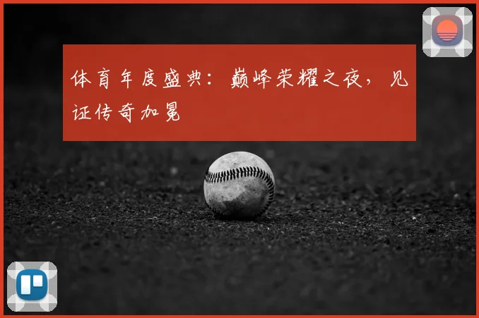 体育年度盛典:巅峰荣耀之夜,见证传奇加冕
