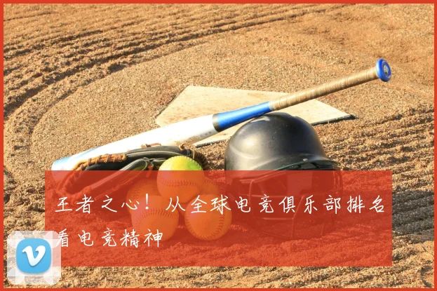 王者之心!从全球电竞俱乐部排名看电竞精神